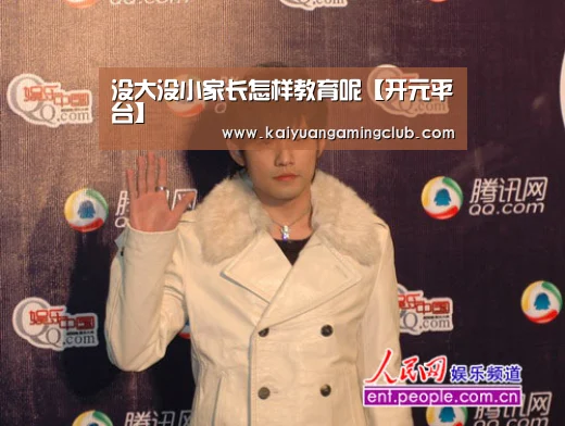 没大没小家长怎样教育呢【开元平台】(图1) 开元直播