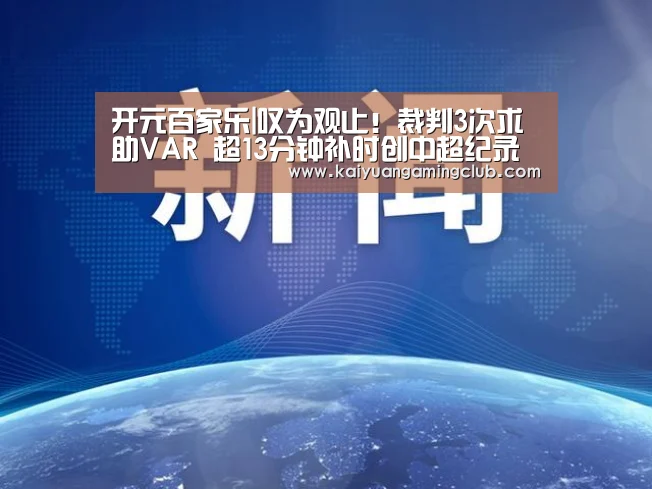 开元百家乐|叹为观止!裁判3次求助VAR 超13分钟补时创中超纪录(图1) 开元百家乐