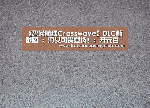 《碧蓝航线Crosswave》DLC新截图 :淑女可畏登场!:开元百家乐(图1) 开元平台